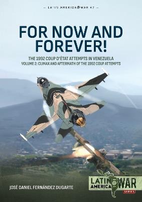 For Now and Forever! The 1992 Coup d’etat Attempts in Venezuela Volume 2: Climax and Aftermath of the 1992 Coup Attempts - José Daniel Fernández Dugarte - cover