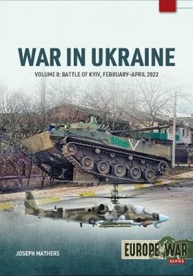 War in Ukraine Volume 8: The Battle of Kyiv, February-April 2022 - Joseph Mathers - cover