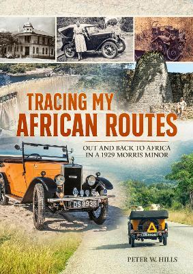 Tracing My African Routes: Out and Back to Africa in a 1929 Morris Minor - Peter W. Hills - cover