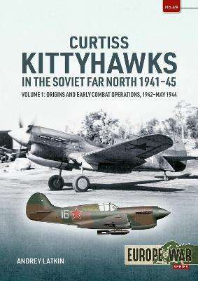 Curtiss Kittyhawks in the Soviet Far North 1941-45 Volume 1: Origins and Early Combat Operations, 1942–May 1944 - Andrey Latkin - cover