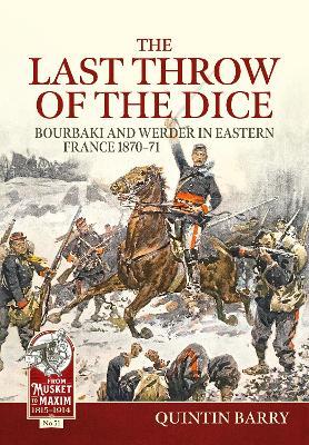 The Last Throw of the Dice: Bourbaki and Werder in Eastern France 1870-71 - Quintin Barry - cover