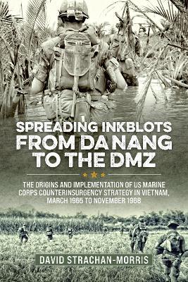 Spreading Ink Blots from Da Nang to the DMZ: The Origins and Implementation of US Marine Corps Counterinsurgency Strategy in Vietnam, March 1965 to November 1968 - David Strachan-Morris - cover