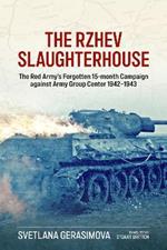 The Rzhev Slaughterhouse: The Red Army's Forgotten 15-Month Campaign Against Army Group Center, 1942-1943