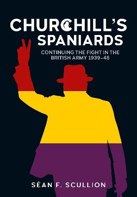 Churchill's Spaniards: Continuing the Fight in the British Army 1939-46 - Séan F Scullion - cover