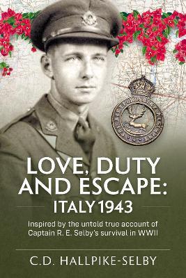Love, Duty and Escape: Italy, 1943: Inspired by the untold true account of Captain R. E. Selby’s survival in WWII - C.D.Hallpike-Selby - cover