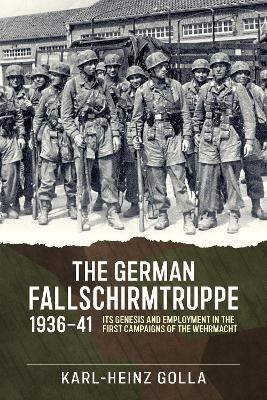 The German Fallschirmtruppe 1936-41: Its Genesis and Employment in the First Campaigns of the Wehrmacht - Karl-Heinz Golla - cover