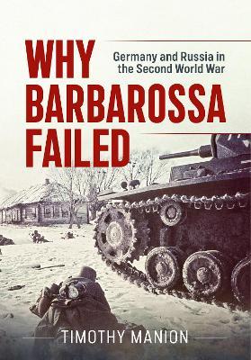 Why Barbarossa Failed: Germany and Russia in the Second World War - Timothy Manion - cover