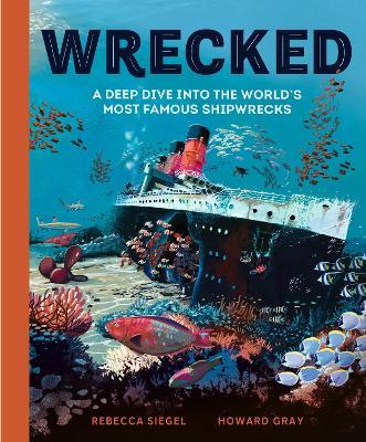 Wrecked: A Deep Dive into the World's Most Famous Shipwrecks - Rebecca Siegel - cover