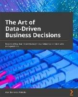 The The Art of Data-Driven Business: Transform your organization into a data-driven one with the power of Python machine learning - Alan Bernardo Palacio - cover