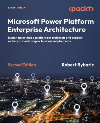Microsoft Power Platform Enterprise Architecture: Design tailor-made solutions for architects and decision makers to meet complex business requirements - Robert Rybaric - cover