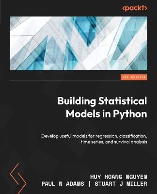 Building Statistical Models in Python: Develop useful models for regression, classification, time series, and survival analysis - Huy Hoang Nguyen,Paul N Adams,Stuart J Miller - cover