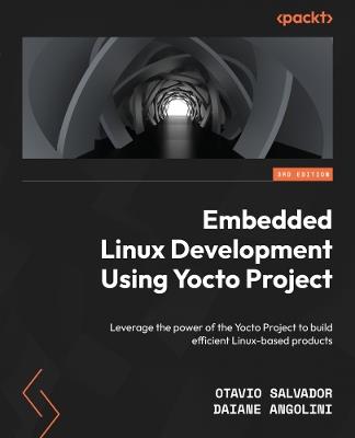 Embedded Linux Development Using Yocto Project: Leverage the power of the Yocto Project to build efficient Linux-based products - Otavio Salvador,Daiane Angolini - cover