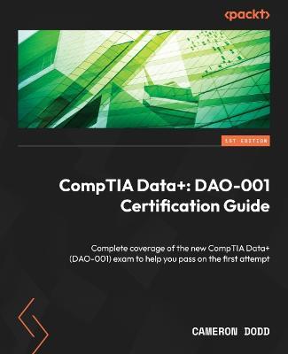 CompTIA Data+: DAO-001 Certification Guide: Complete coverage of the new CompTIA Data+ (DAO-001) exam to help you pass on the first attempt - Cameron Dodd - cover