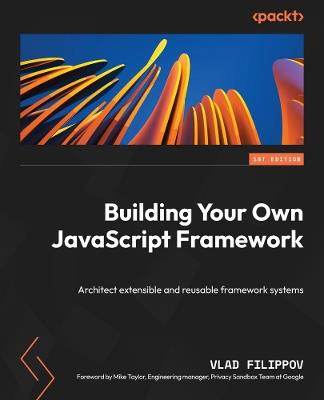 Building Your Own JavaScript Framework: Architect extensible and reusable framework systems - Vlad Filippov - cover