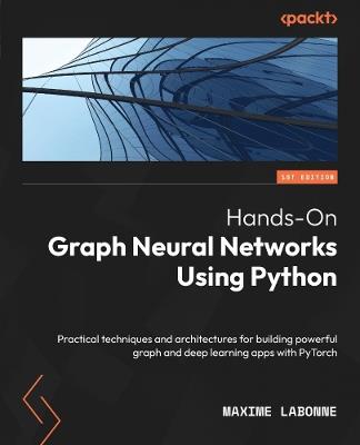 Hands-On Graph Neural Networks Using Python: Practical techniques and architectures for building powerful graph and deep learning apps with PyTorch - Maxime Labonne - cover