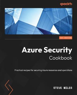 Azure Security Cookbook: Practical recipes for securing Azure resources and operations - Steve Miles - cover