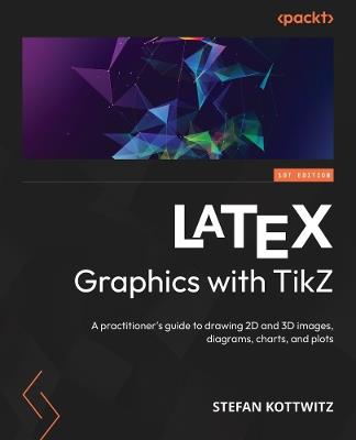 LaTeX Graphics with TikZ: A practitioner's guide to drawing 2D and 3D images, diagrams, charts, and plots - Stefan Kottwitz - cover