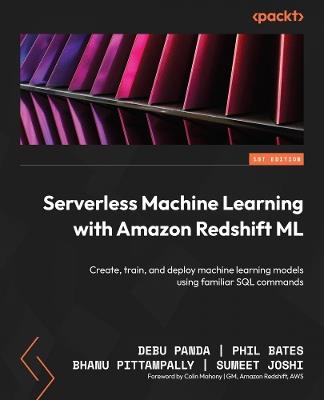 Serverless Machine Learning with Amazon Redshift ML: Create, train, and deploy machine learning models using familiar SQL commands - Debu Panda,Phil Bates,Bhanu Pittampally - cover