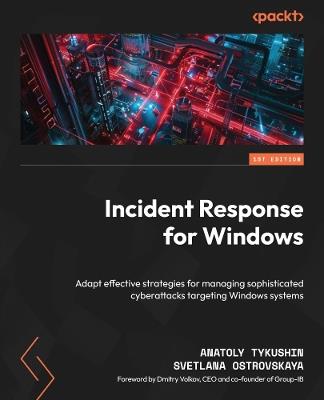 Incident Response for Windows: Adapt effective strategies for managing sophisticated cyberattacks targeting Windows systems - Anatoly Tykushin,Svetlana Ostrovskaya - cover
