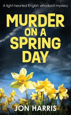 Murder on a Spring Day: A light-hearted English whodunit mystery - Jon Harris - cover