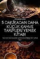 5 DakIkadan Daha Kucuk Kahve TarIflerI Yemek KItabi - Gulbahar Aydin - cover