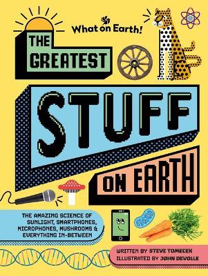 The Greatest Stuff on Earth: The Amazing Science of Sunlight, Smartphones, Microphones, Mushrooms & Everything In-Between - Steve Tomecek - cover