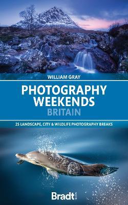 Photography Weekends Britain: 25 landscape, city & wildlife photography breaks - Will Gray - cover