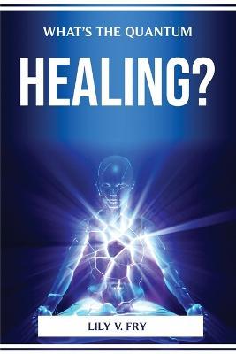 What's the Quantum Healing? - Lily V Fry - cover