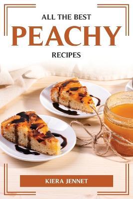All the Best Peachy Recipes - Kiera Jennet - cover
