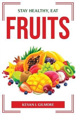 Stay Healthy, Eat Fruits - Kevan I Gilmore - cover