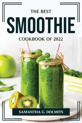 The Best Smoothie Cookbook of 2022 - Samantha G Dolmits - cover