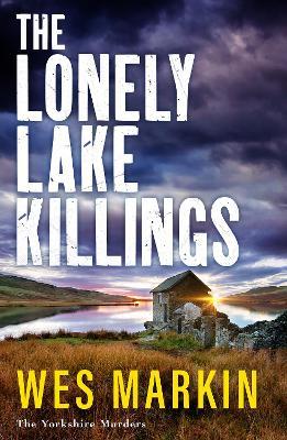 The Lonely Lake Killings: Discover Wes Markin's completely gripping crime thriller series - Wes Markin - cover