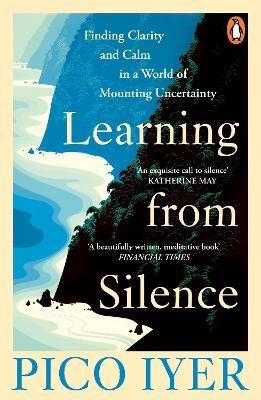 Learning from Silence: Finding clarity and calm in a world of mounting uncertainty - Pico Iyer - cover