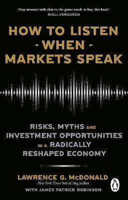 How to Listen When Markets Speak: Risks, Myths and Investment Opportunities in a Radically Reshaped Economy - Lawrence McDonald,James Robinson - cover