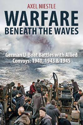 WARFARE BENEATH THE WAVES: German U-Boat Battles with Allied Convoys: 1940, 1943 & 1945 - Axel Niestle - cover
