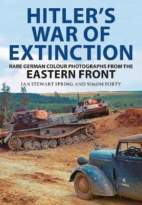 Hitler's War of Extinction: Rare German Colour Photographs from the Eastern Front - Simon Forty,Ian Spring - cover