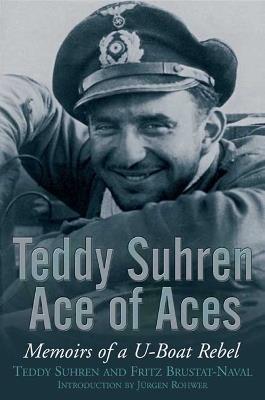 Teddy Suhren: Ace of Aces: Memoirs of a U-Boat Rebel - Teddy Suhren,Fritz Bustat-Naval,Frank James - cover