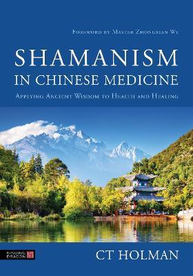 Shamanism in Chinese Medicine: Applying Ancient Wisdom to Health and Healing - CT Holman - cover