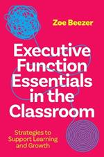 Executive Function Essentials in the Classroom: Strategies to Support Learning and Growth