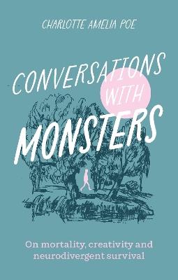 Conversations with Monsters: On Mortality, Creativity, And Neurodivergent Survival - Charlotte Amelia Poe - cover