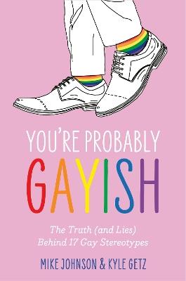 You’re Probably Gayish: The Truth (and Lies) Behind 17 Gay Stereotypes - Kyle Getz,Mike Johnson - cover