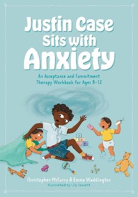 Justin Case Sits with Anxiety: An Acceptance and Commitment Therapy Workbook for Ages 8-12 - Christopher McCurry,Emma Waddington - cover
