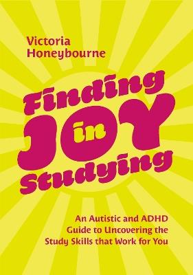 Finding Joy in Studying: An Autistic and ADHD Guide to Uncovering the Study Skills that Work for You - Victoria Honeybourne - cover