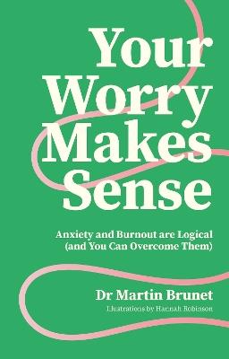 Your Worry Makes Sense: Anxiety and Burnout are Logical (and You Can Overcome Them) - Dr Martin Brunet - cover
