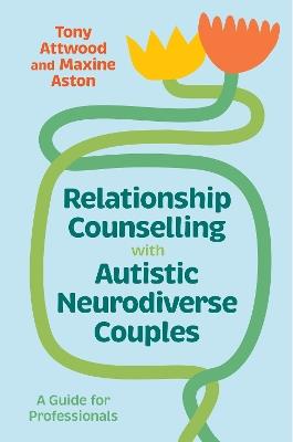 Relationship Counselling with Autistic Neurodiverse Couples: A Guide for Professionals - Tony Attwood,Maxine Aston - cover
