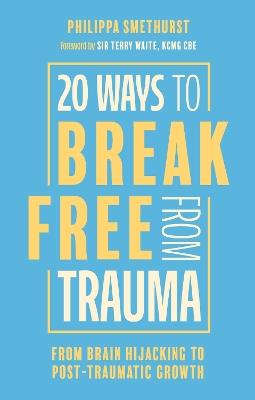 20 Ways to Break Free From Trauma: From Brain Hijacking to Post-Traumatic Growth - Philippa Smethurst - cover