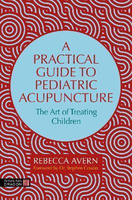A Practical Guide to Pediatric Acupuncture: The Art of Treating Children - Rebecca Avern - cover