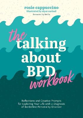 The Talking About BPD Workbook: Reflections and Creative Prompts for Exploring Your Life with a Diagnosis of Borderline Personality Disorder - Rosie Cappuccino - cover
