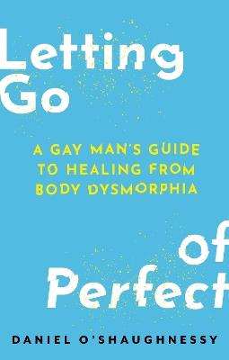 Letting Go of Perfect: A Gay Man’s Guide to Healing from Body Dysmorphia - Daniel O’Shaughnessy - cover