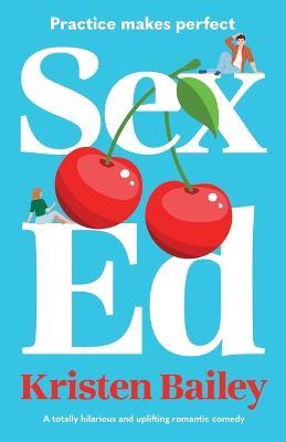 Sex Ed: A Totally Hilarious and Uplifting Romantic Comedy - Kristen Bailey - cover